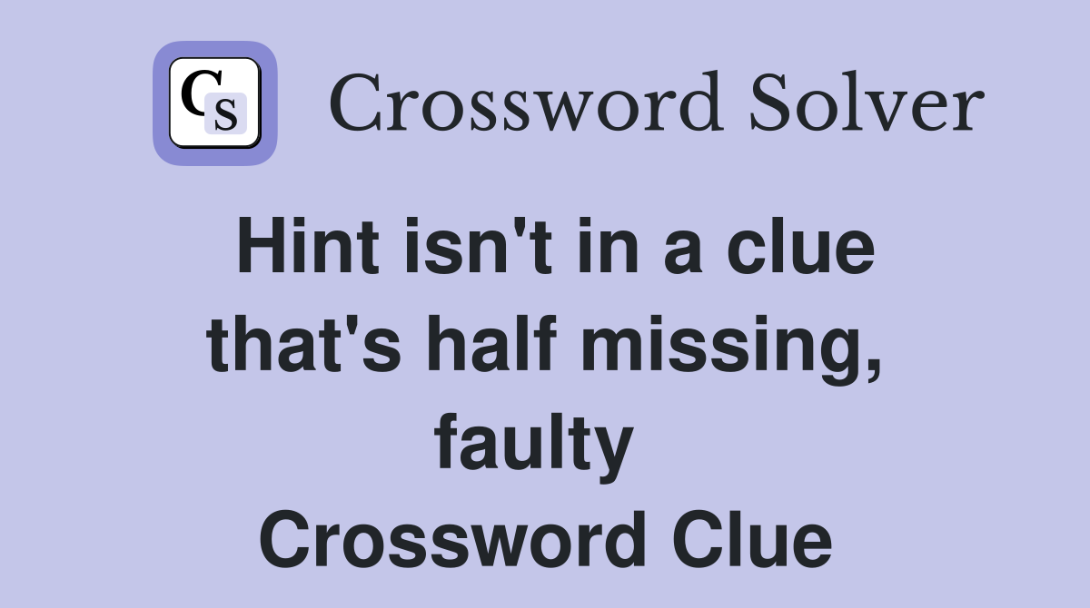 Hint isn't in a clue that's half missing, faulty  Crossword Clue