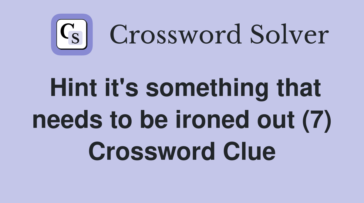 Hint it's something that needs to be ironed out (7) Crossword Clue
