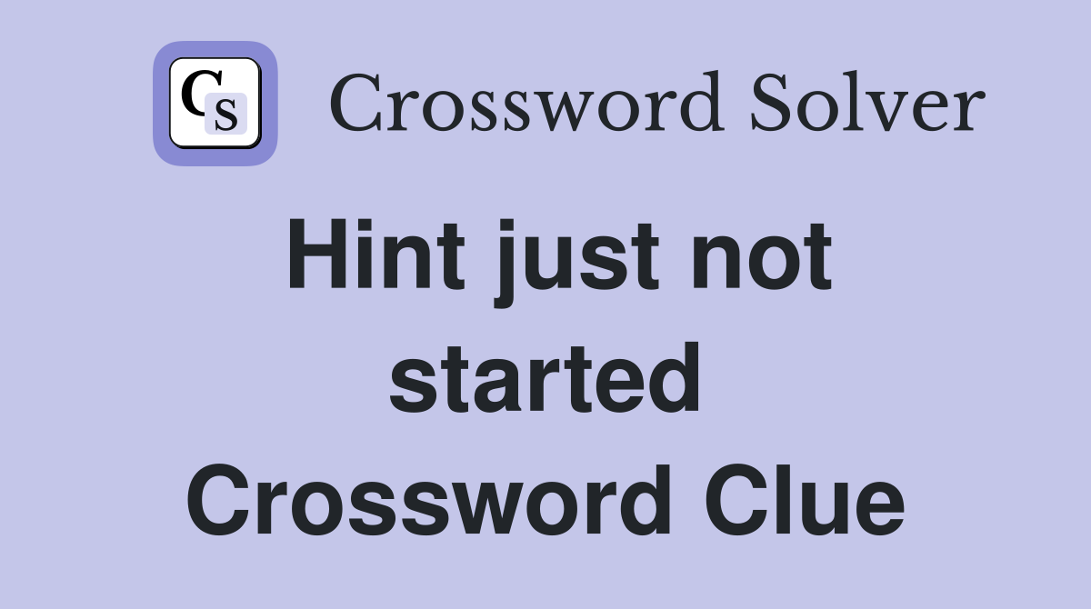Hint just not started Crossword Clue