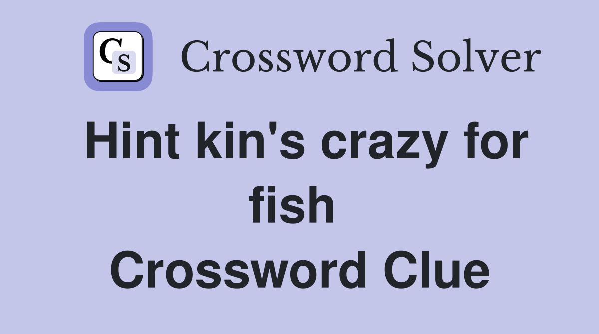 Hint kin's crazy for fish  Crossword Clue