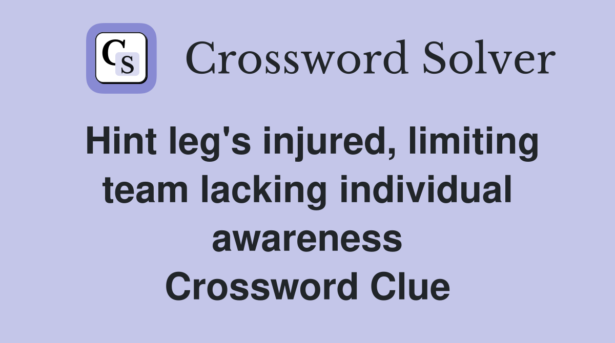 Hint leg's injured, limiting team lacking individual awareness Crossword Clue