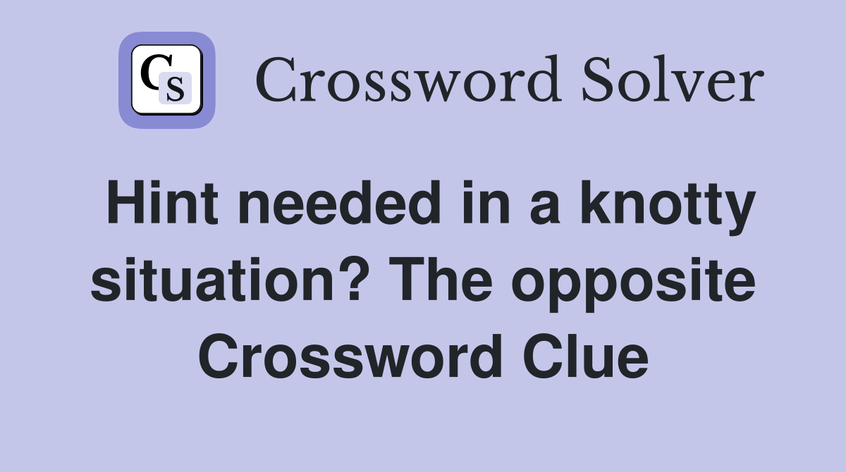 Hint needed in a knotty situation? The opposite Crossword Clue