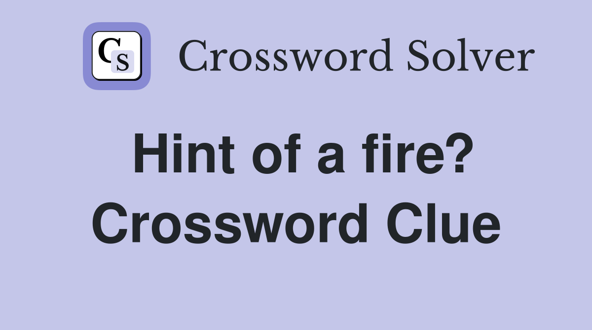 Hint of a fire? Crossword Clue