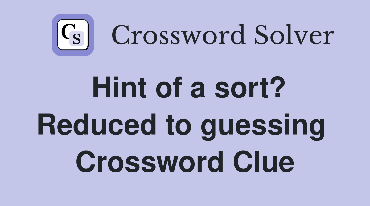 Hint of a sort? Reduced to guessing  Crossword Clue