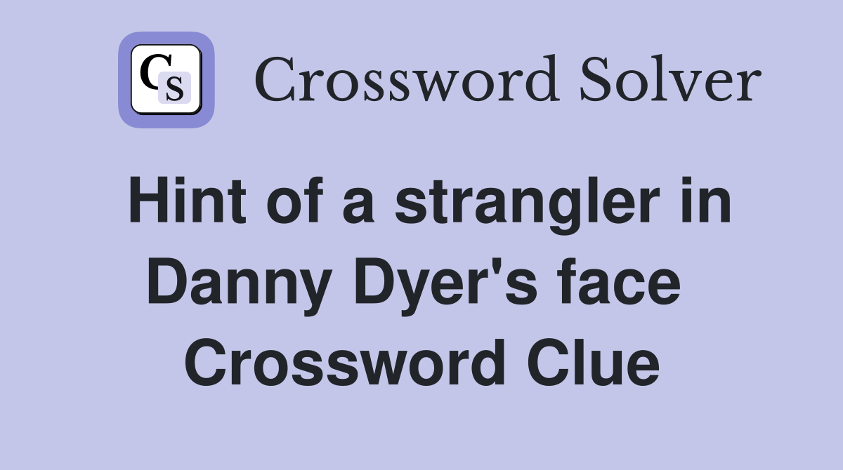 Hint of a strangler in Danny Dyer's face  Crossword Clue