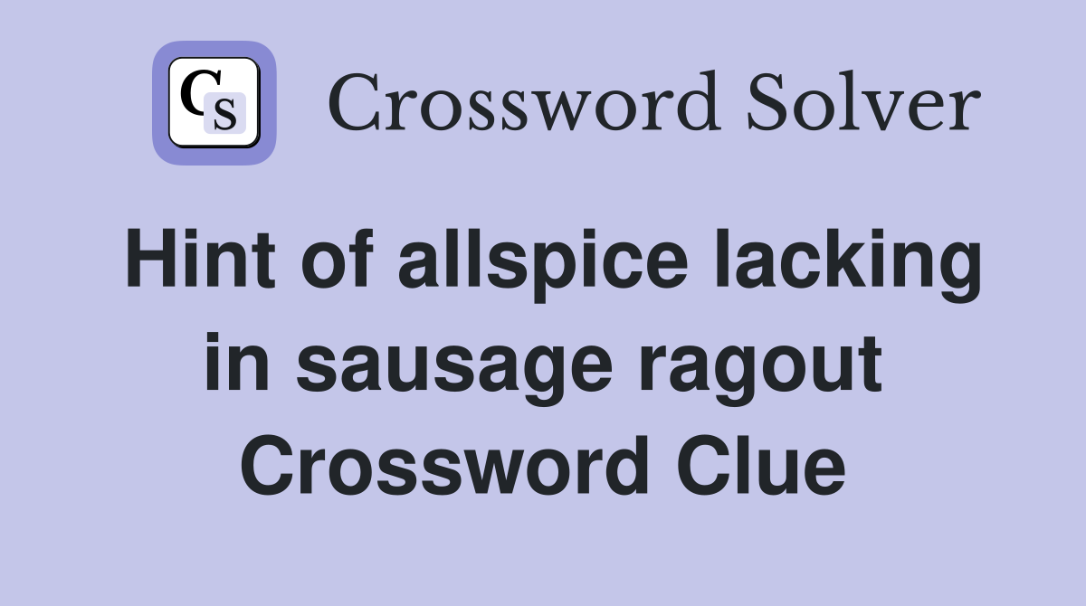 Hint of allspice lacking in sausage ragout Crossword Clue