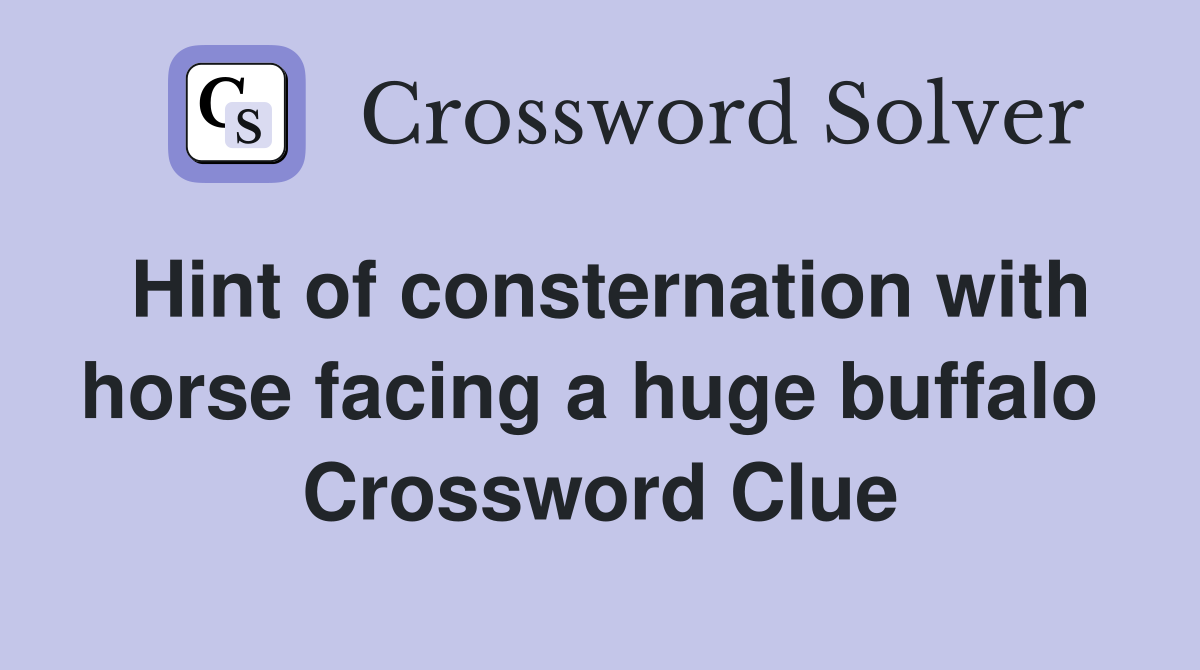 Hint of consternation with horse facing a huge buffalo  Crossword Clue