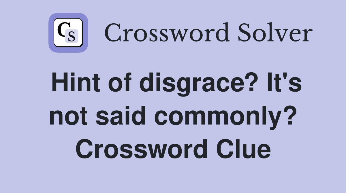 Hint of disgrace? It's not said commonly? Crossword Clue
