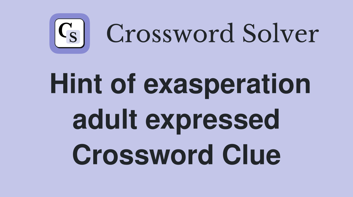 Hint of exasperation adult expressed Crossword Clue