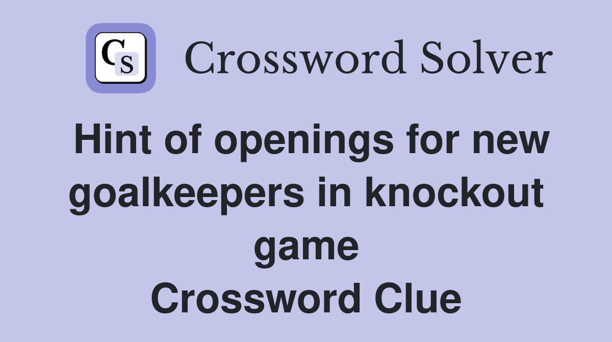 Hint of openings for new goalkeepers in knockout game Crossword Clue