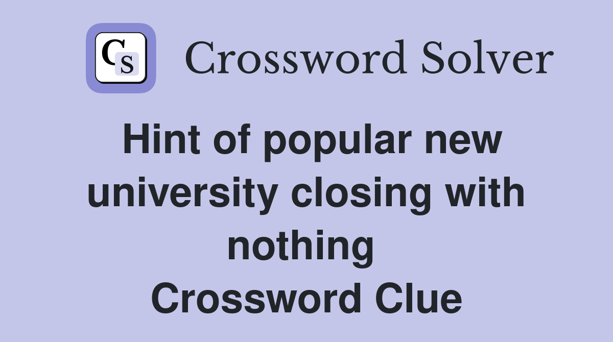 Hint of popular new university closing with nothing  Crossword Clue