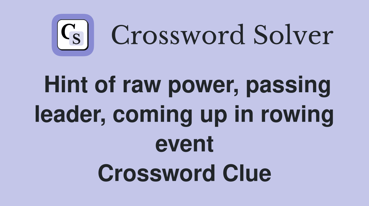 Hint of raw power, passing leader, coming up in rowing event Crossword Clue