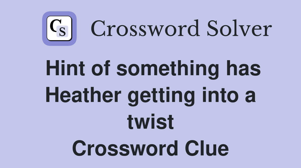 Hint of something has Heather getting into a twist Crossword Clue