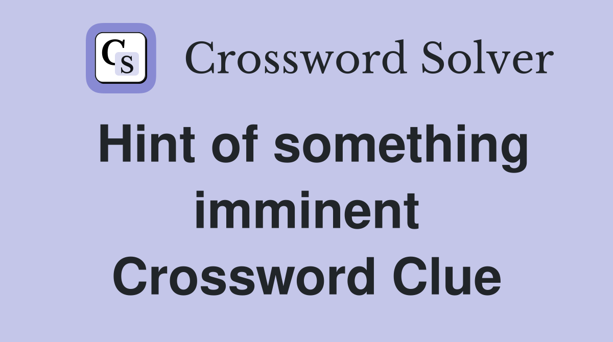Hint of something imminent Crossword Clue
