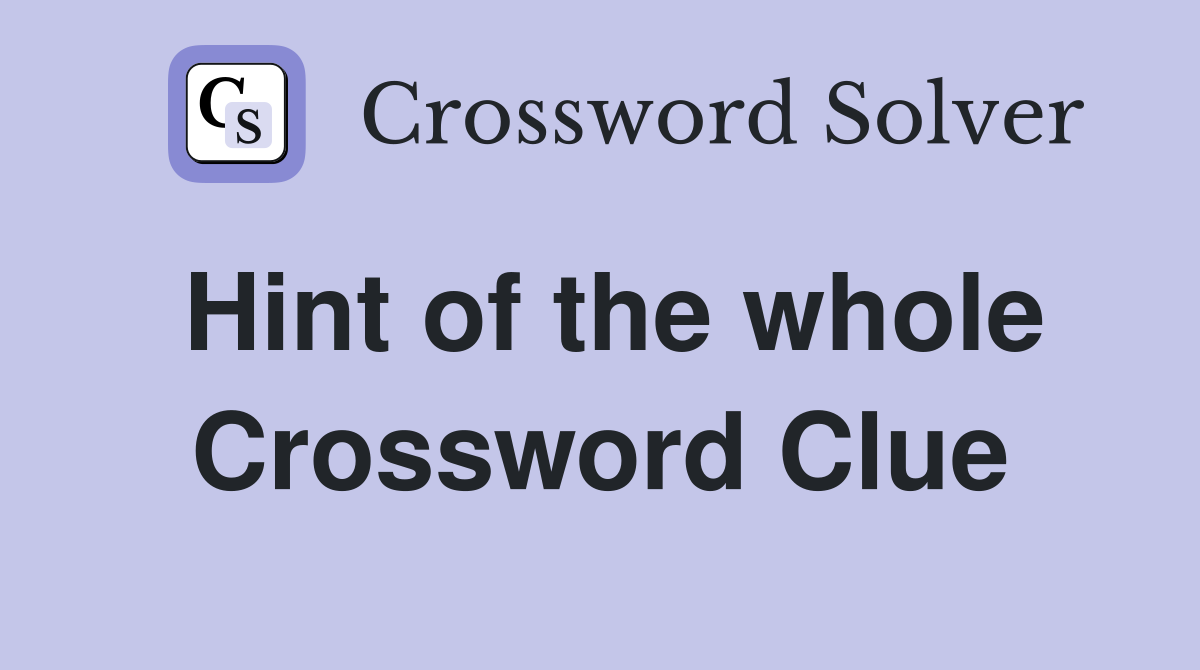 Hint of the whole Crossword Clue
