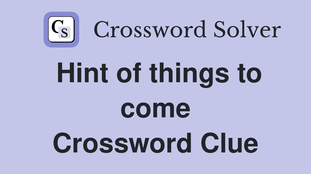 Hint of things to come Crossword Clue