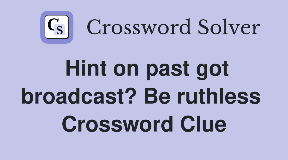 Hint on past got broadcast? Be ruthless  Crossword Clue