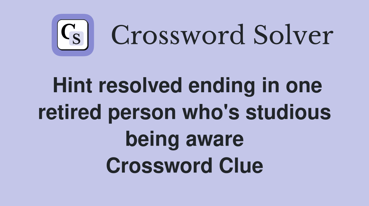 Hint resolved ending in one retired person who's studious being aware Crossword Clue