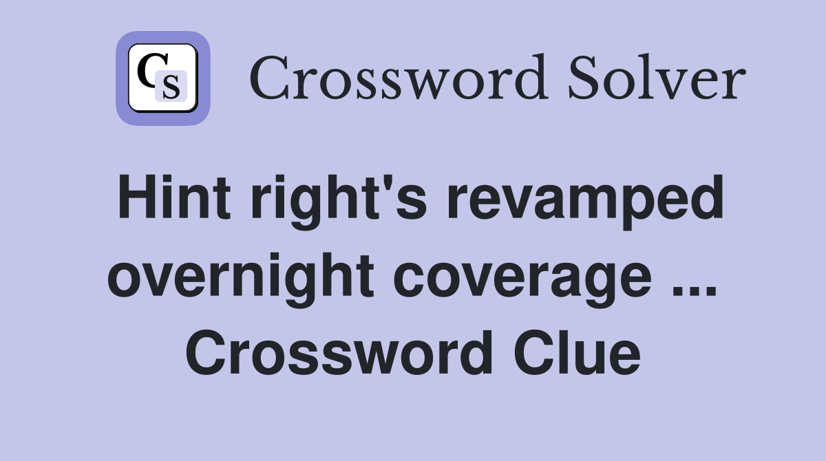 Hint right's revamped overnight coverage ... Crossword Clue