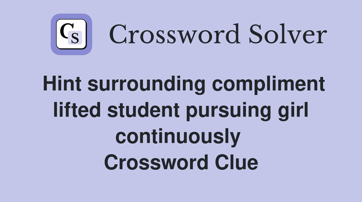 Hint surrounding compliment lifted student pursuing girl continuously  Crossword Clue