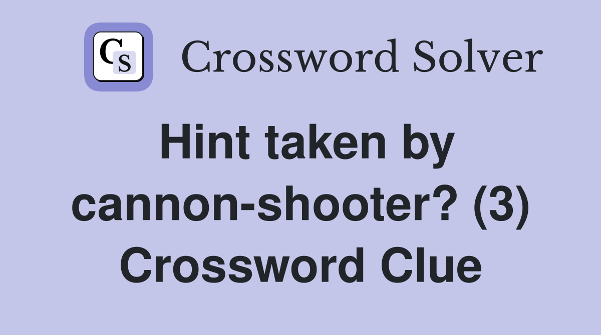 Hint taken by cannon-shooter? (3) Crossword Clue