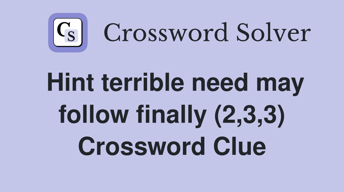 Hint terrible need may follow finally (2,3,3) Crossword Clue