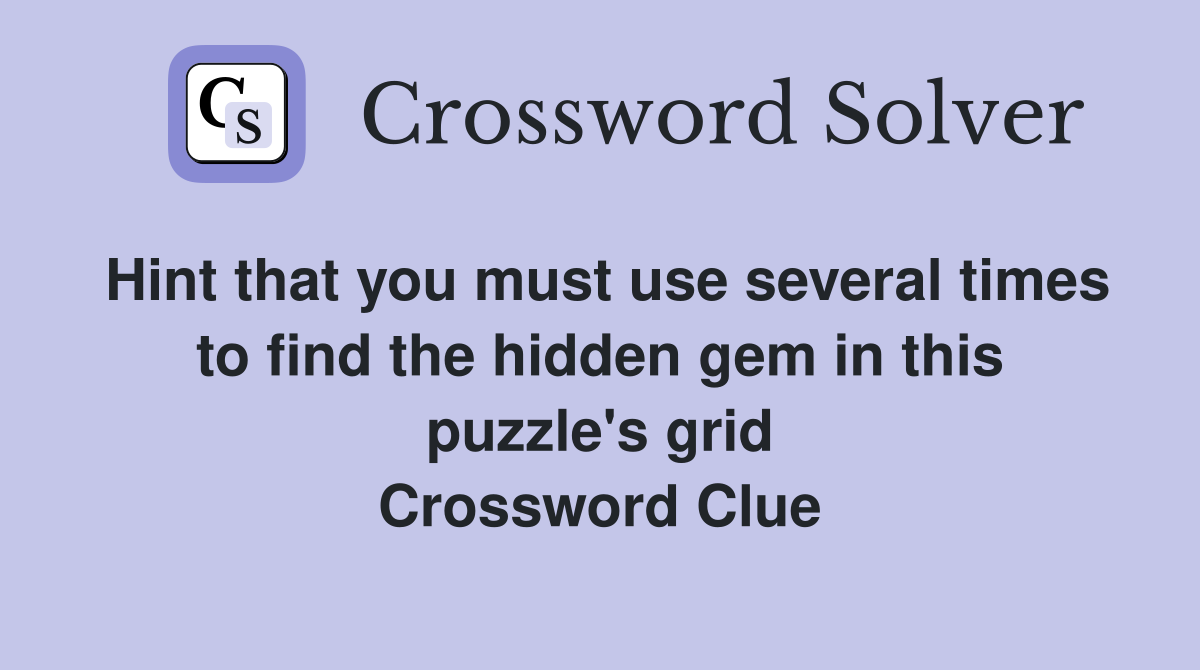 Hint that you must use several times to find the hidden gem in this puzzle's grid Crossword Clue