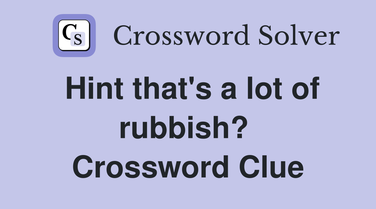 Hint that's a lot of rubbish?  Crossword Clue