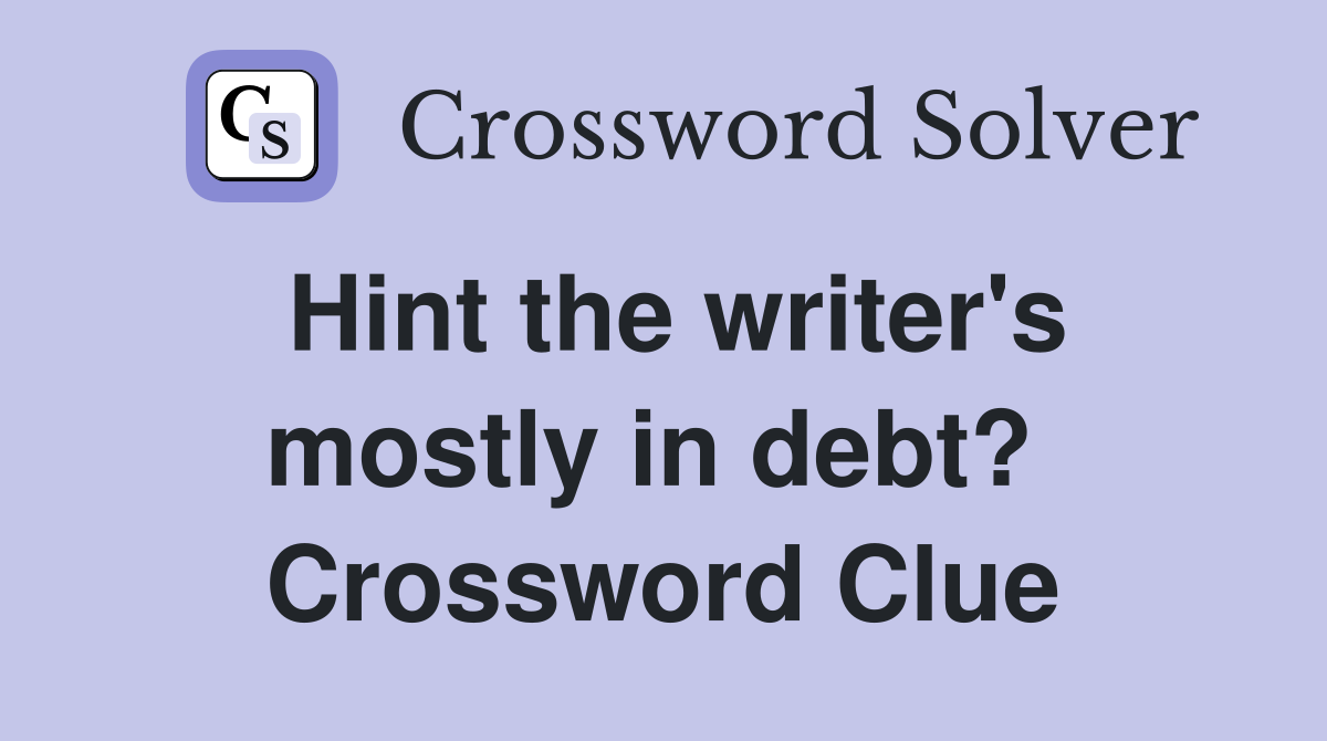 Hint the writer's mostly in debt?  Crossword Clue