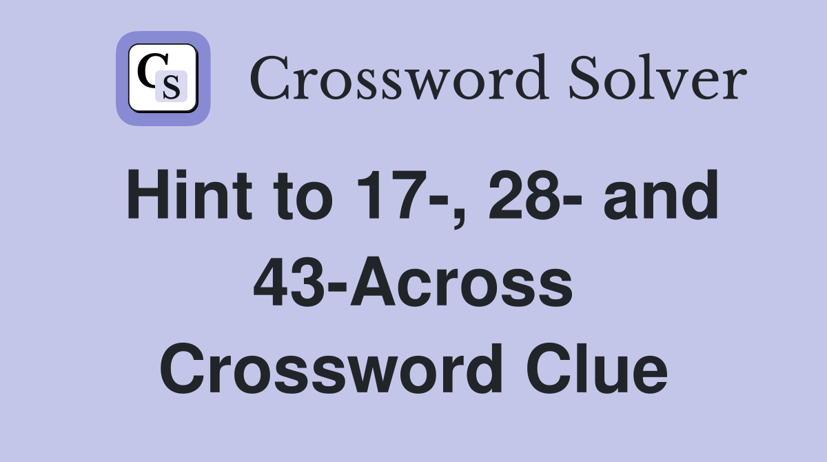 Hint to 17-, 28- and 43-Across Crossword Clue