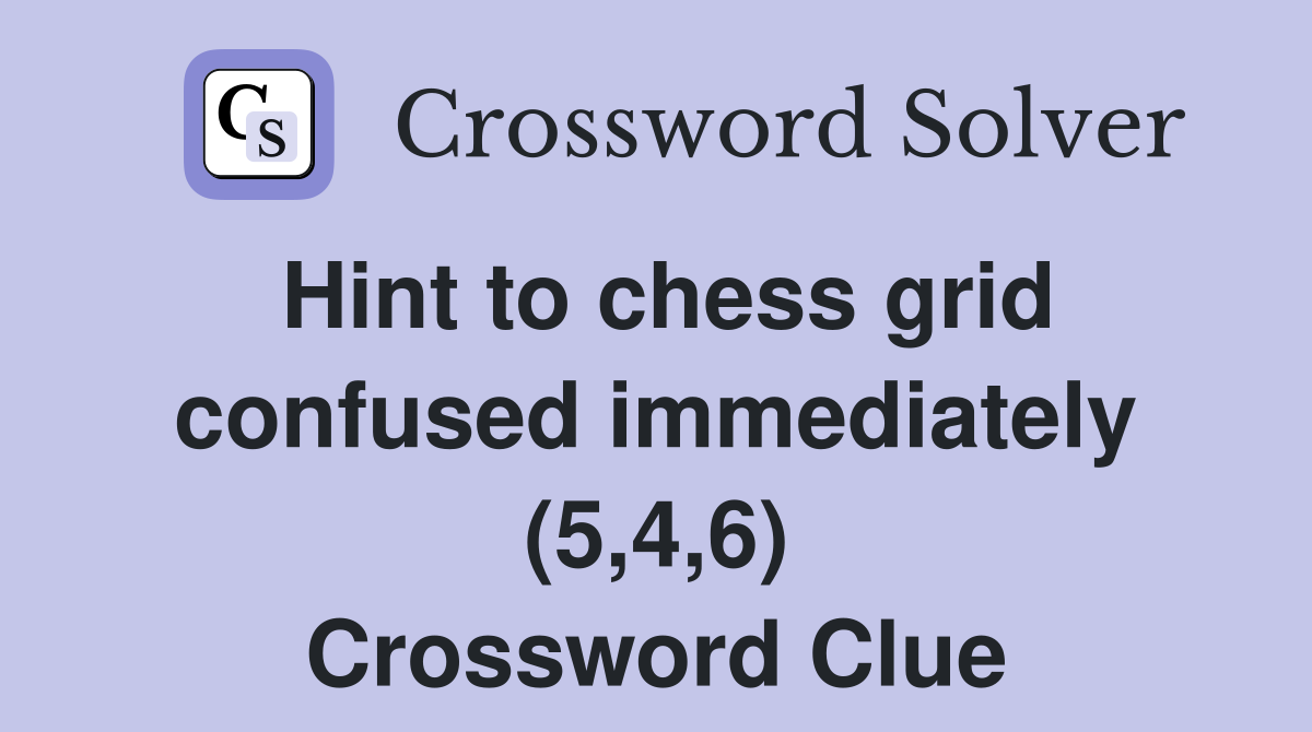 Hint to chess grid confused immediately (5,4,6) Crossword Clue
