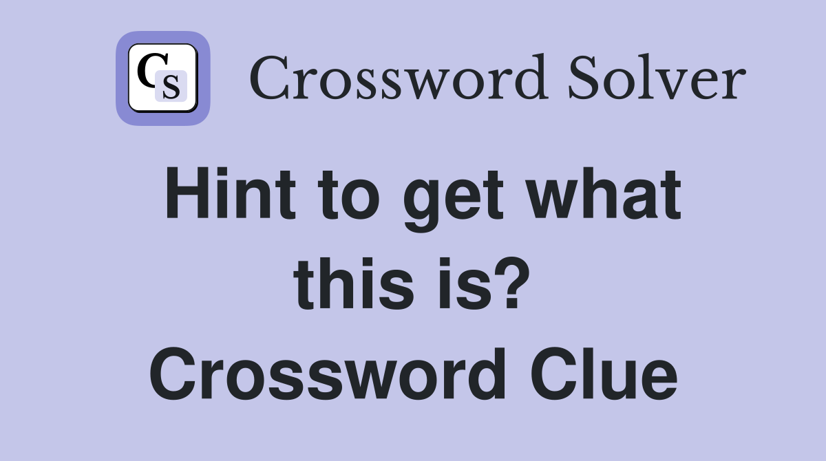 Hint to get what this is? Crossword Clue