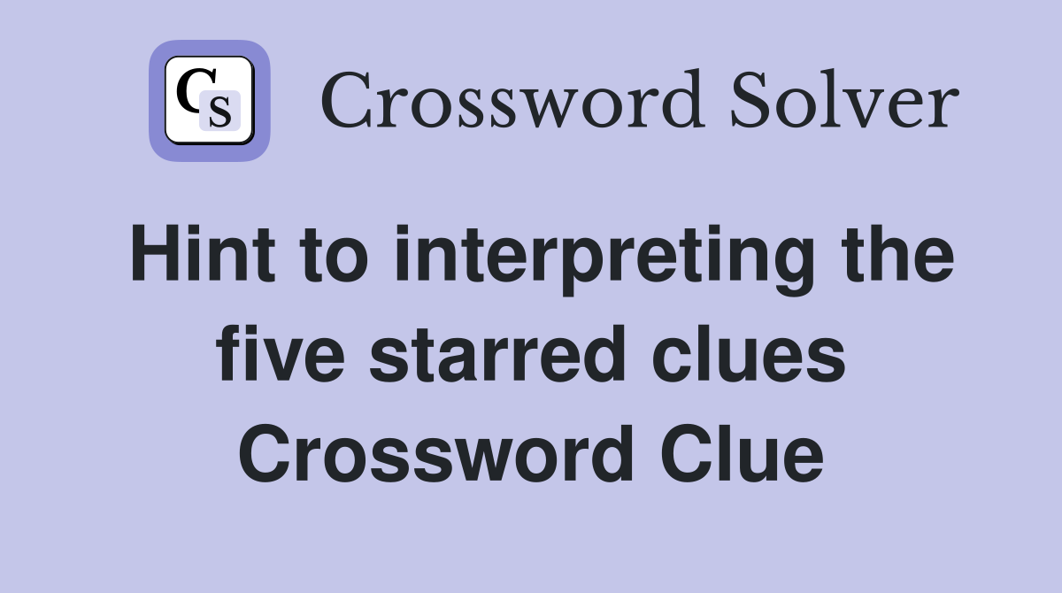 Hint to interpreting the five starred clues Crossword Clue