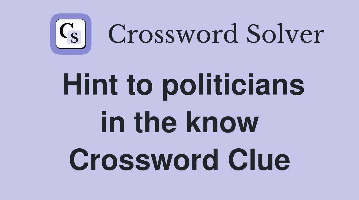 Hint to politicians in the know Crossword Clue