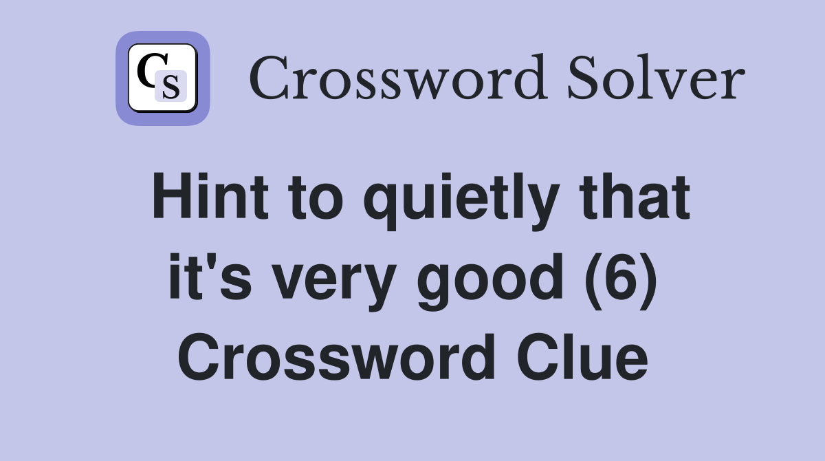 Hint to quietly that it's very good (6) Crossword Clue