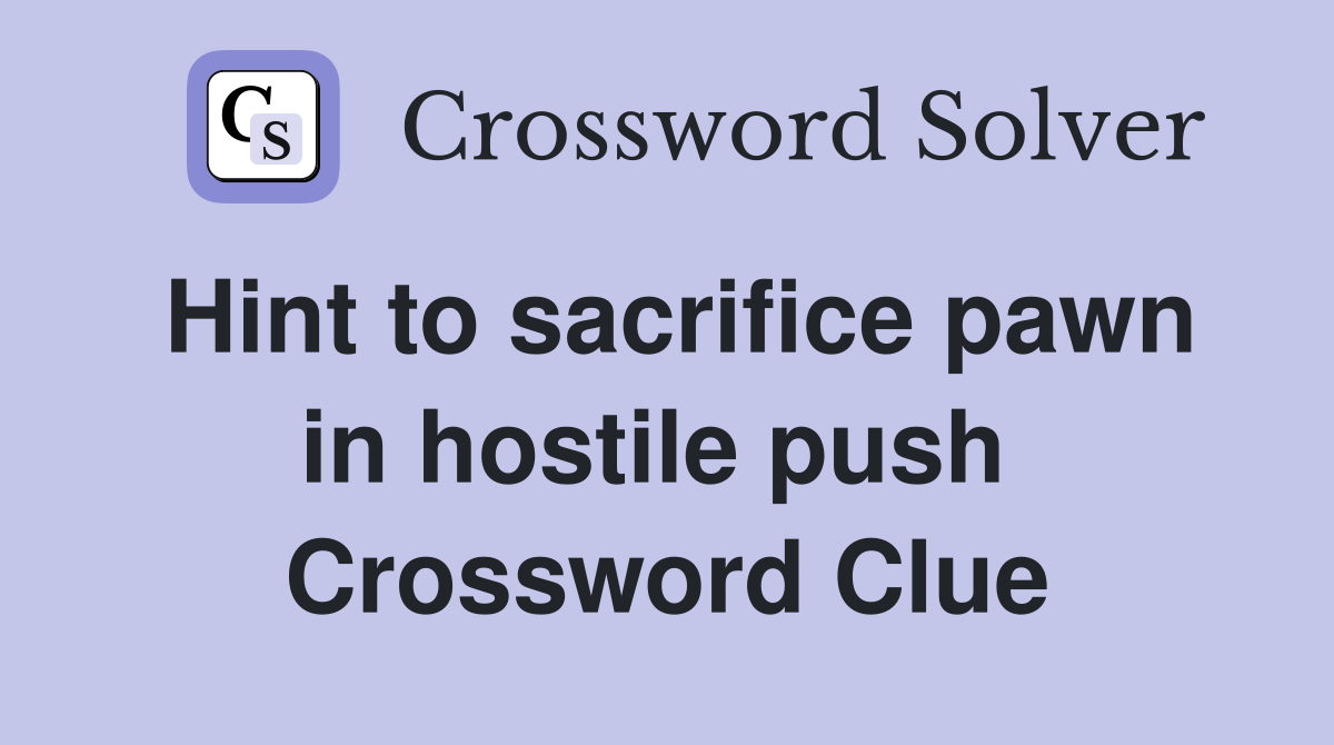 Hint to sacrifice pawn in hostile push  Crossword Clue