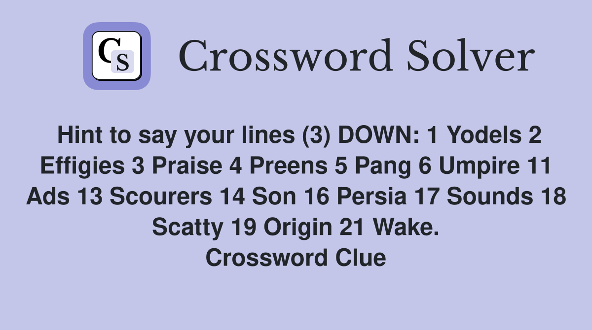 Hint to say your lines (3) DOWN: 1 Yodels 2 Effigies 3 Praise 4 Preens 5 Pang 6 Umpire 11 Ads 13 Scourers 14 Son 16 Persia 17 Sounds 18 Scatty 19 Origin 21 Wake. Crossword Clue