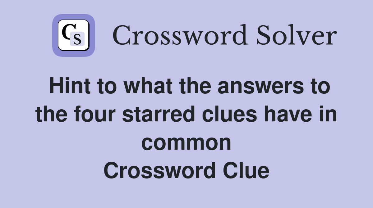 Hint to what the answers to the four starred clues have in common Crossword Clue