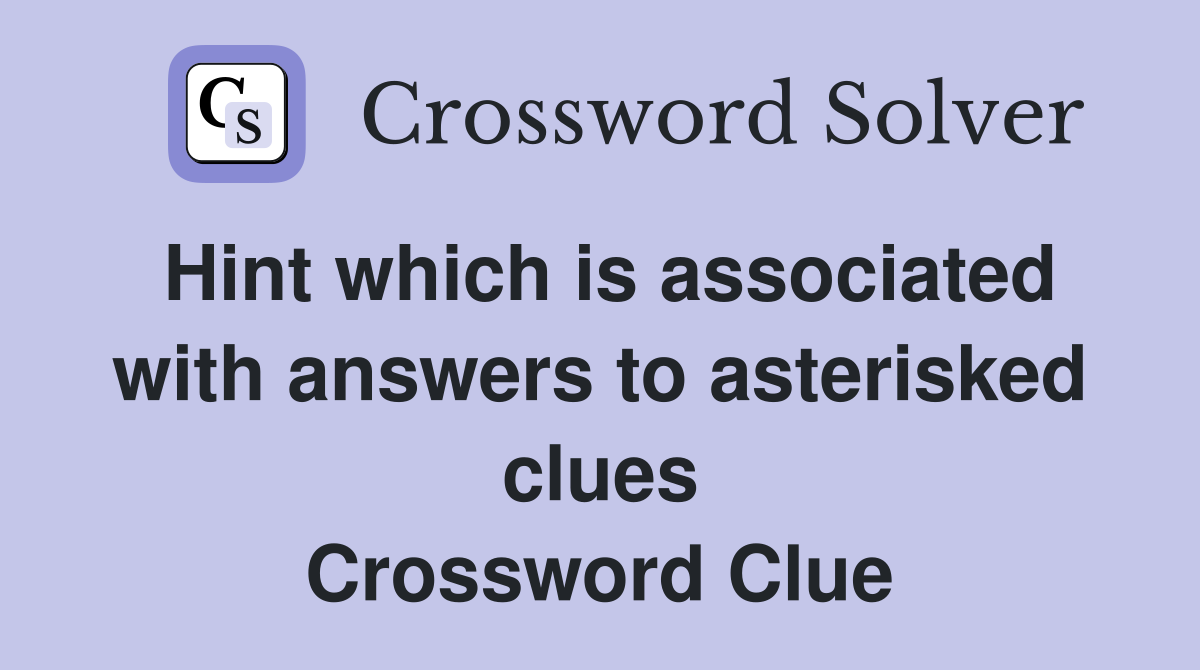 Hint which is associated with answers to asterisked clues Crossword Clue