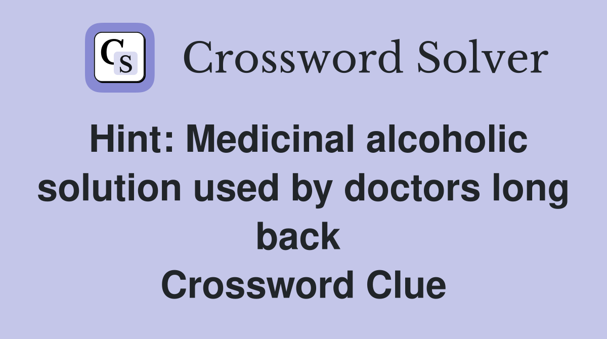 Hint: Medicinal alcoholic solution used by doctors long back  Crossword Clue