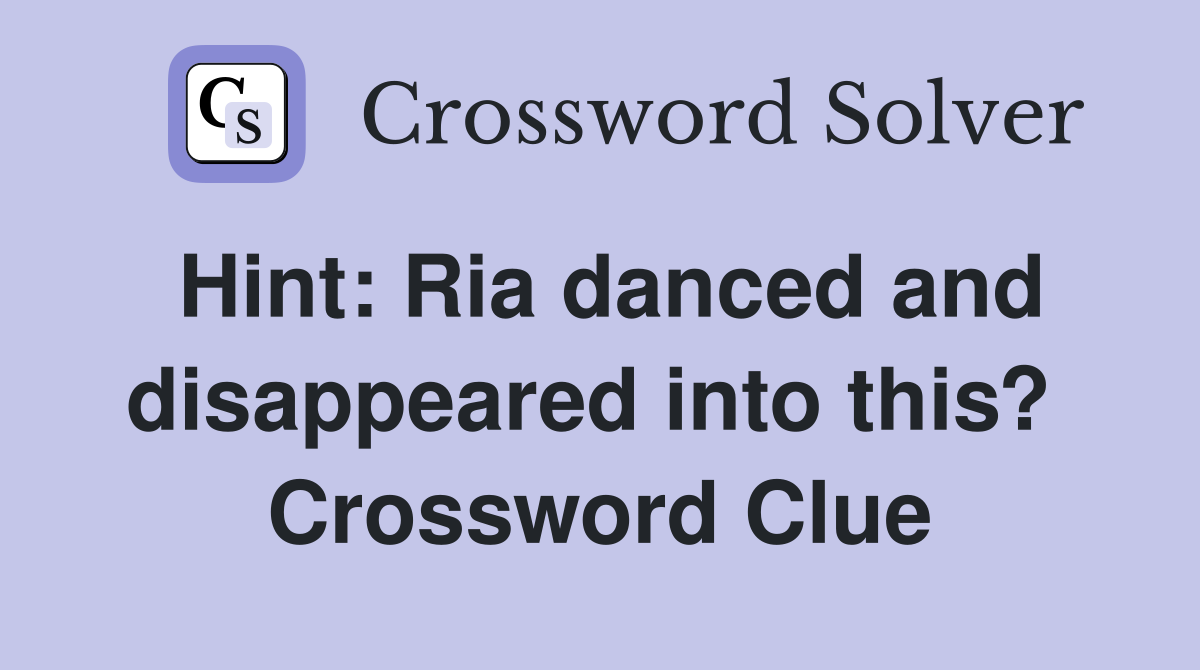 Hint: Ria danced and disappeared into this?  Crossword Clue