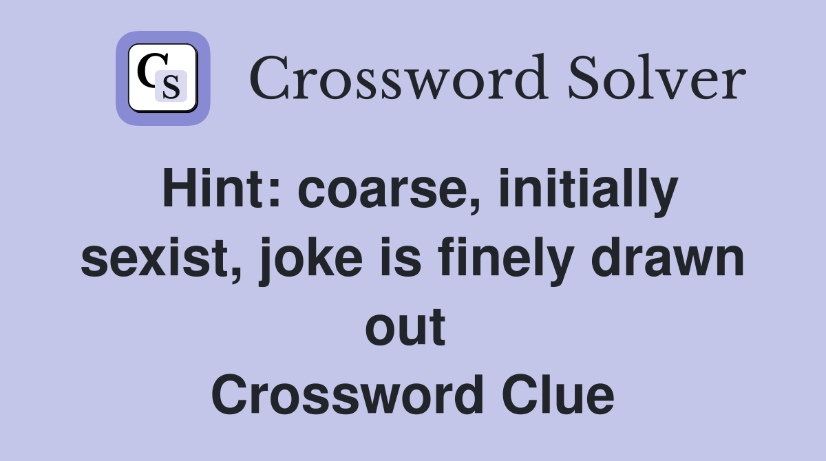 Hint: coarse, initially sexist, joke is finely drawn out  Crossword Clue