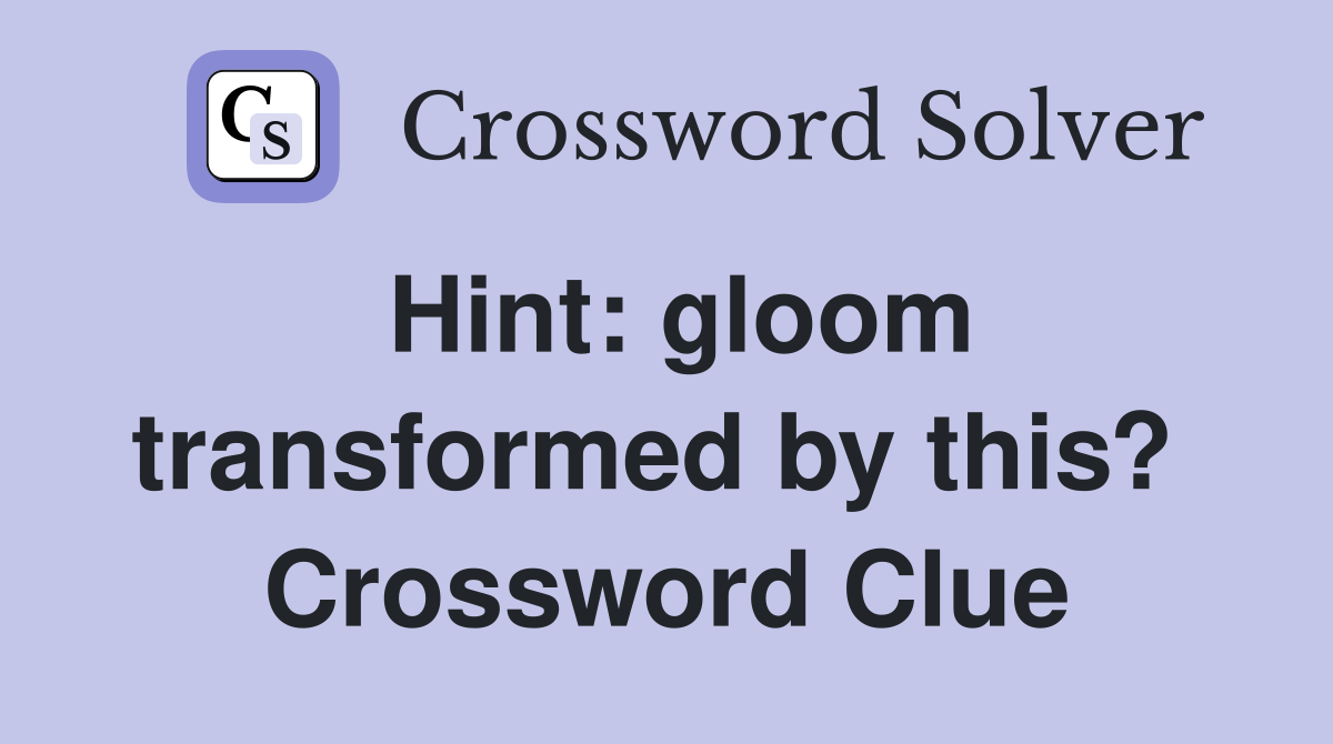 Hint: gloom transformed by this?  Crossword Clue