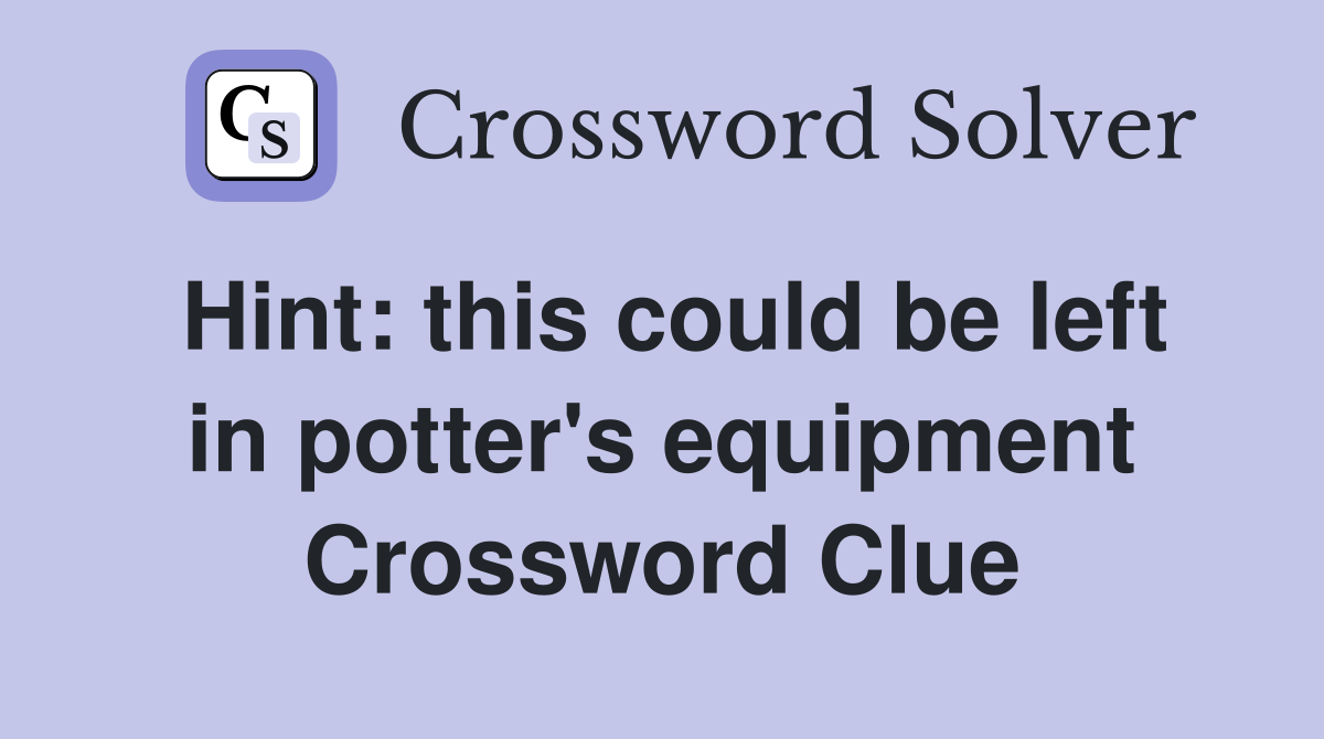 Hint: this could be left in potter's equipment Crossword Clue
