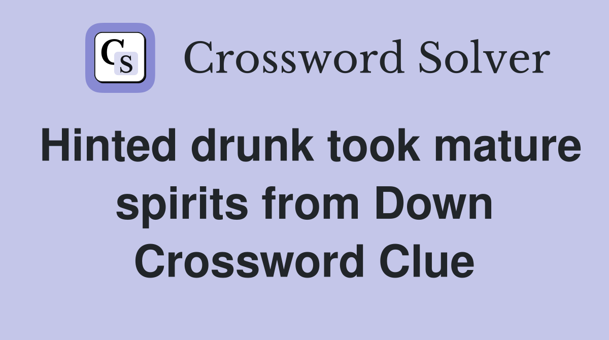 Hinted drunk took mature spirits from Down Crossword Clue