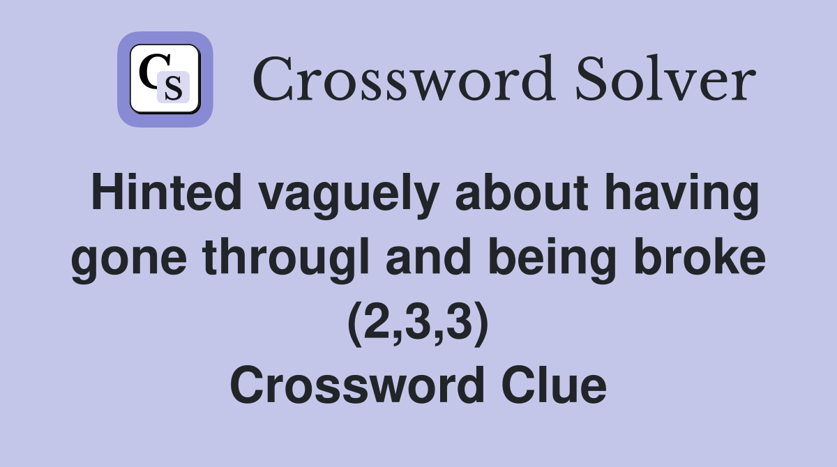 Hinted vaguely about having gone througl and being broke (2,3,3) Crossword Clue