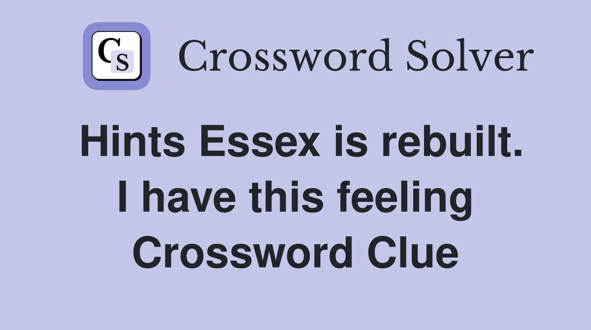Hints Essex is rebuilt. I have this feeling Crossword Clue