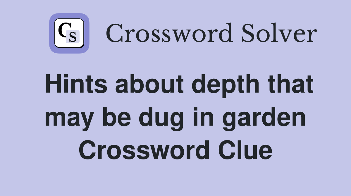 Hints about depth that may be dug in garden Crossword Clue
