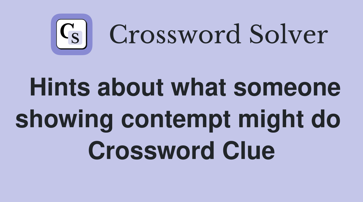 Hints about what someone showing contempt might do  Crossword Clue