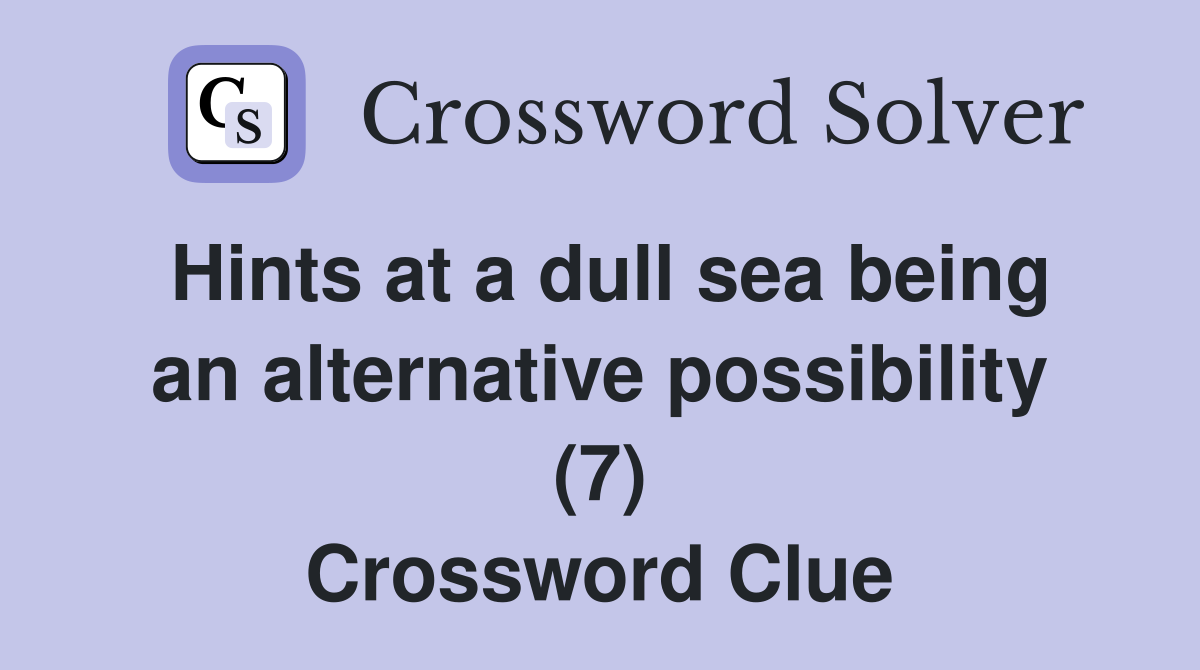 Hints at a dull sea being an alternative possibility (7) Crossword Clue